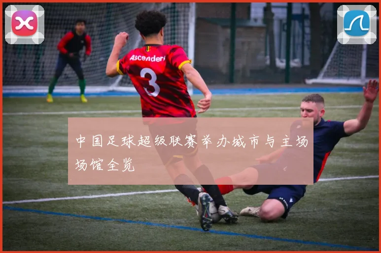 中国足球超级联赛举办城市与主场场馆全览