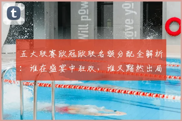 五大联赛欧冠欧联名额分配全解析：谁在盛宴中狂欢，谁又黯然出局？