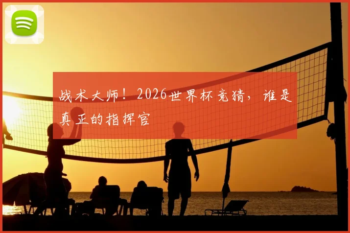 战术大师!2026世界杯竞猜,谁是真正的指挥官