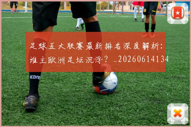 足球五大联赛最新排名深度解析:谁主欧洲足坛沉浮?_20260614134127