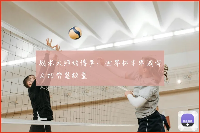 战术大师的博弈，世界杯季军战背后的智慧较量