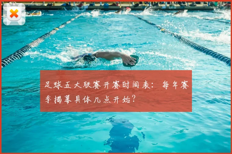 足球五大联赛开赛时间表:每年赛季揭幕具体几点开始?