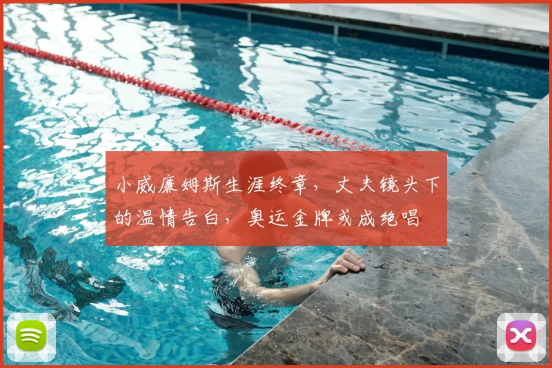 小威廉姆斯生涯终章，丈夫镜头下的温情告白，奥运金牌或成绝唱