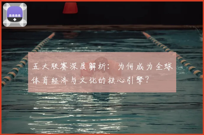 五大联赛深度解析：为何成为全球体育经济与文化的核心引擎？