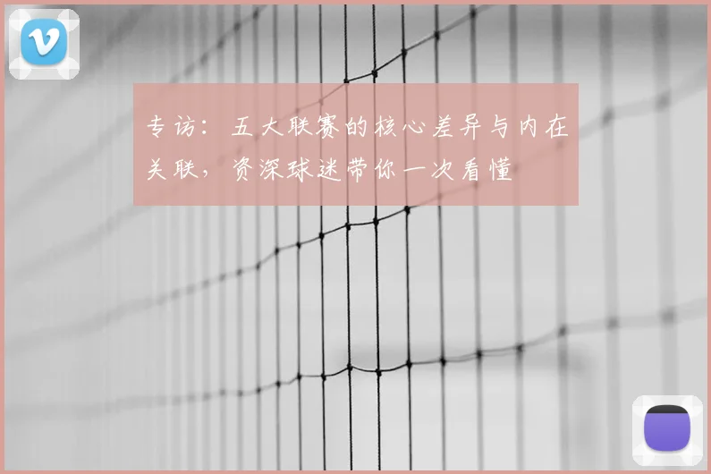 专访：五大联赛的核心差异与内在关联，资深球迷带你一次看懂