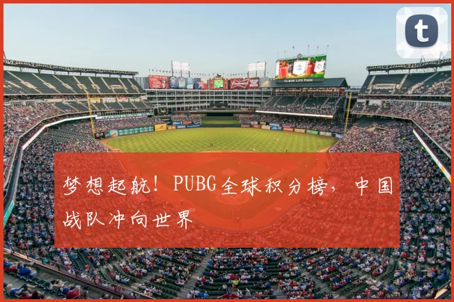 梦想起航！PUBG全球积分榜，中国战队冲向世界
