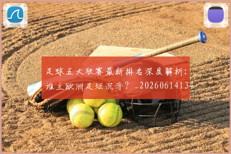 足球五大联赛最新排名深度解析：谁主欧洲足坛沉浮？_20260614134127